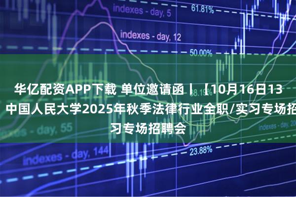 华亿配资APP下载 单位邀请函丨【10月16日13:30】中国人民大学2025年秋季法律行业全职/实习专场招聘会