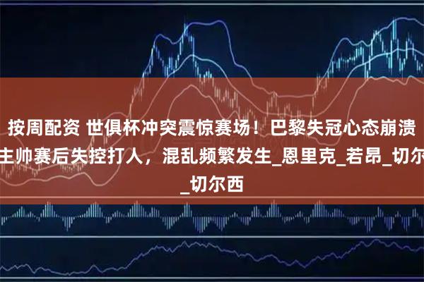 按周配资 世俱杯冲突震惊赛场!巴黎失冠心态崩溃:主帅赛后失控打人,混乱频繁发生_恩里克_若昂_切尔西