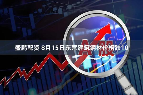 盛鹏配资 8月15日东营建筑钢材价格跌10