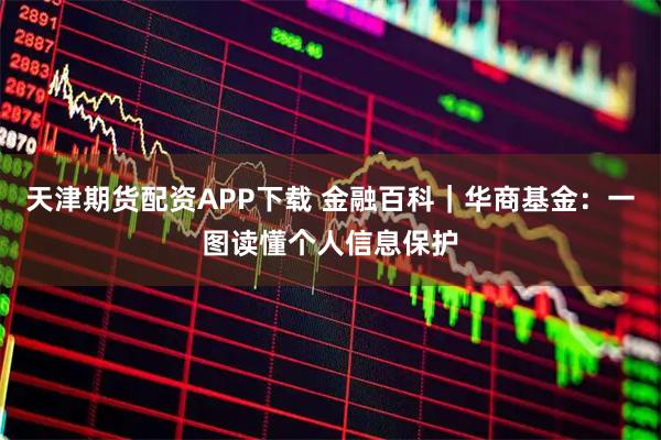 天津期货配资APP下载 金融百科｜华商基金：一图读懂个人信息保护