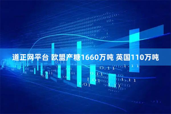 道正网平台 欧盟产糖1660万吨 英国110万吨