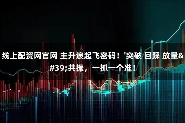 线上配资网官网 主升浪起飞密码！'突破 回踩 放量'共振，一抓一个准！