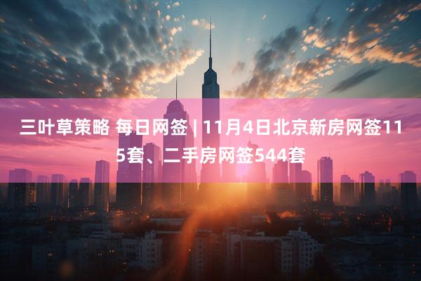 三叶草策略 每日网签 | 11月4日北京新房网签115套、二手房网签544套