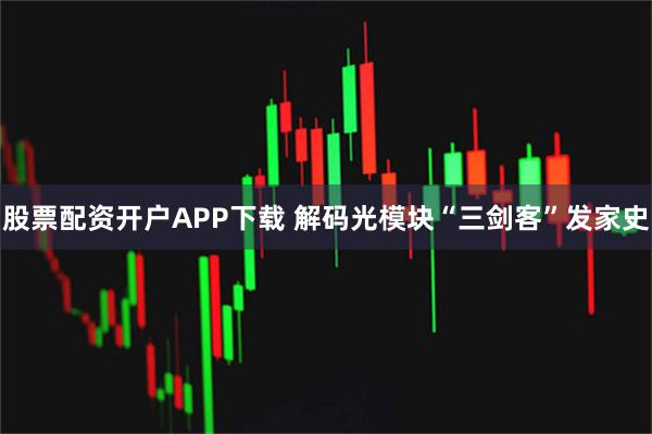 股票配资开户APP下载 解码光模块“三剑客”发家史