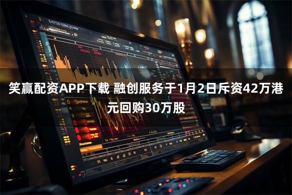 笑赢配资APP下载 融创服务于1月2日斥资42万港元回购30万股