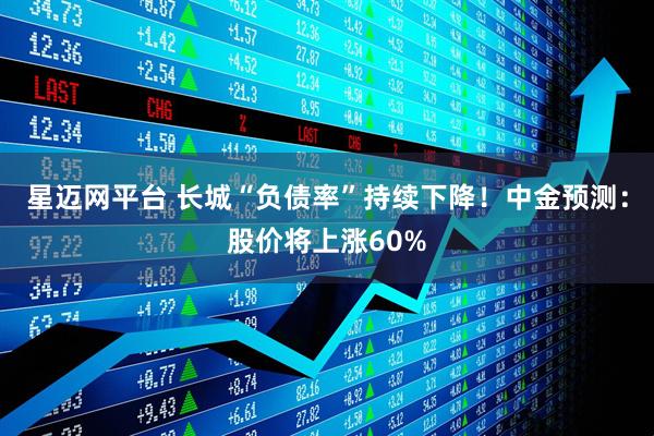 星迈网平台 长城“负债率”持续下降！中金预测：股价将上涨60%