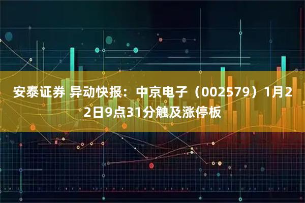安泰证券 异动快报：中京电子（002579）1月22日9点31分触及涨停板