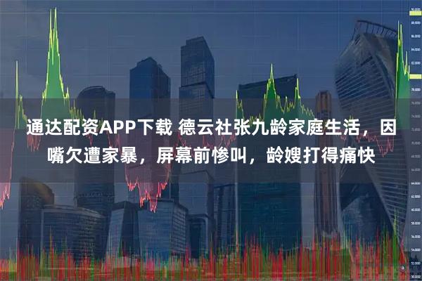 通达配资APP下载 德云社张九龄家庭生活，因嘴欠遭家暴，屏幕前惨叫，龄嫂打得痛快