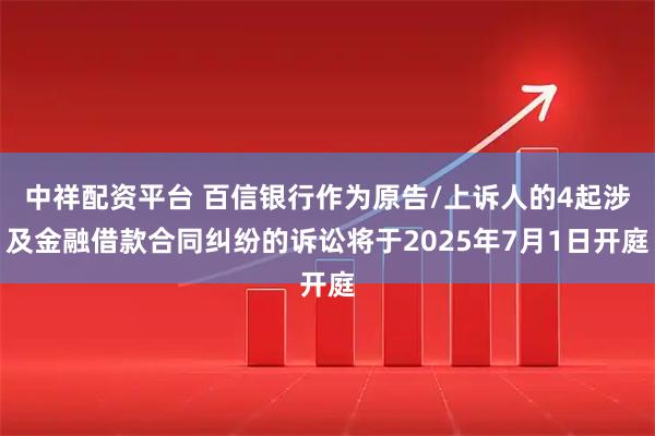 中祥配资平台 百信银行作为原告/上诉人的4起涉及金融借款合同纠纷的诉讼将于2025年7月1日开庭