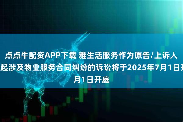 点点牛配资APP下载 雅生活服务作为原告/上诉人的1起涉及物业服务合同纠纷的诉讼将于2025年7月1日开庭