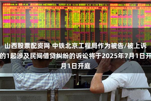 山西股票配资网 中铁北京工程局作为被告/被上诉人的1起涉及民间借贷纠纷的诉讼将于2025年7月1日开庭
