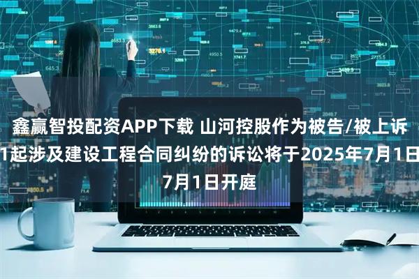 鑫赢智投配资APP下载 山河控股作为被告/被上诉人的1起涉及建设工程合同纠纷的诉讼将于2025年7月1日开庭