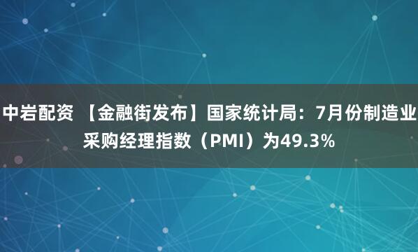 中岩配资 【金融街发布】国家统计局:7月份制造业采购经理指数(PMI)为49.3%