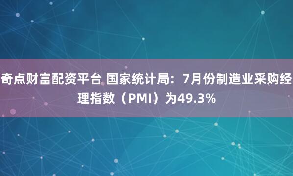 奇点财富配资平台 国家统计局：7月份制造业采购经理指数（PMI）为49.3%