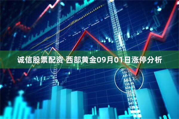 诚信股票配资 西部黄金09月01日涨停分析