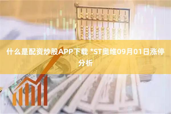 什么是配资炒股APP下载 *ST奥维09月01日涨停分析