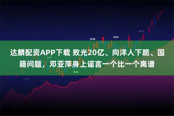 达麟配资APP下载 败光20亿、向洋人下跪、国籍问题，邓亚萍身上谣言一个比一个离谱